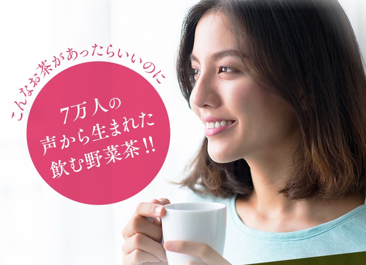 こんなお茶があったらいいのに 7万人の 声から生まれた 飲む野菜茶?