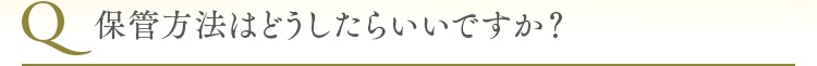 保管方法はどうしたらいいですか？